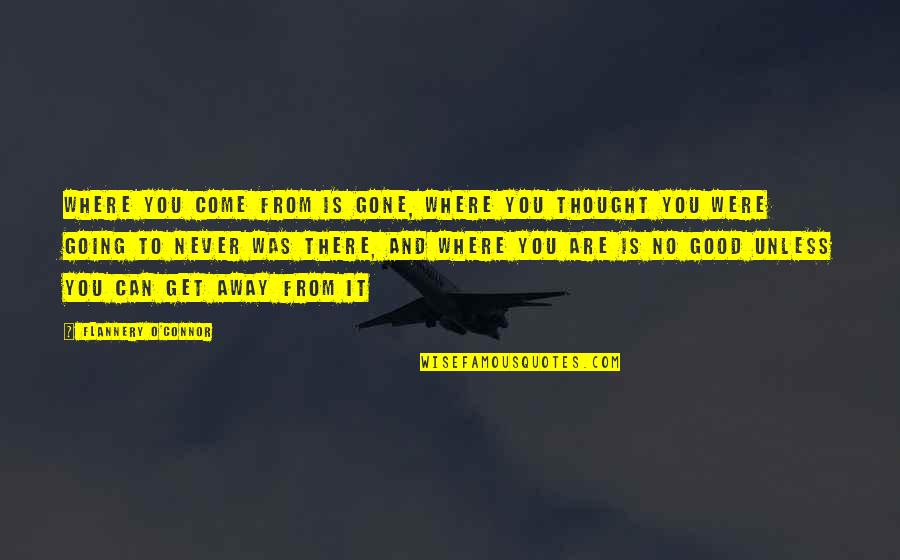 Going Away From You Quotes By Flannery O'Connor: Where you come from is gone, where you Going Away From You Quotes By Flannery O'Connor: Where you come from is gone, where you