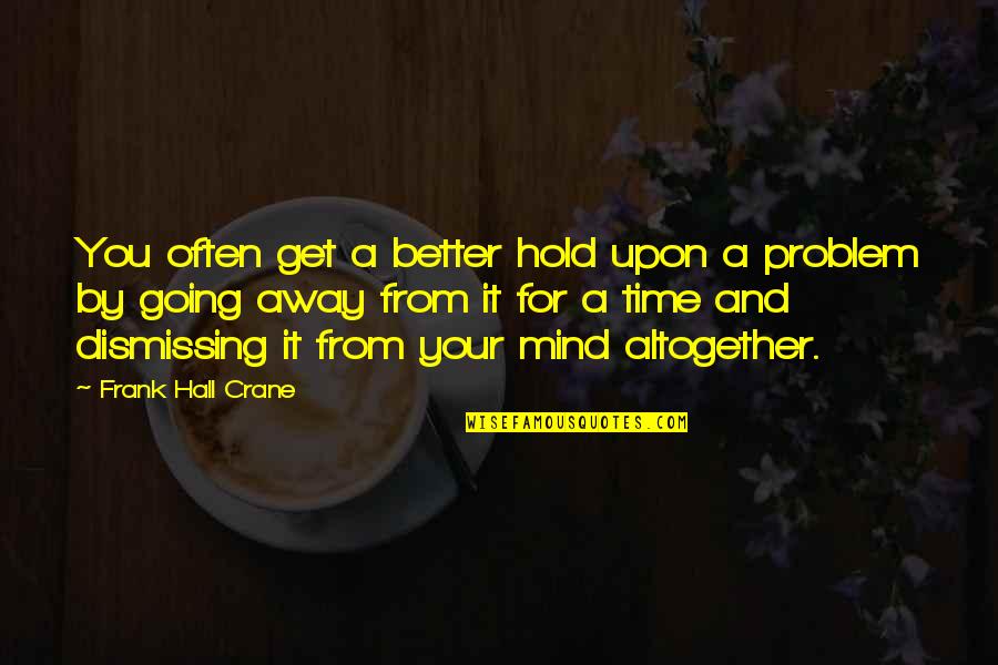 Going Away From You Quotes By Frank Hall Crane: You often get a better hold upon a Going Away From You Quotes By Frank Hall Crane: You often get a better hold upon a