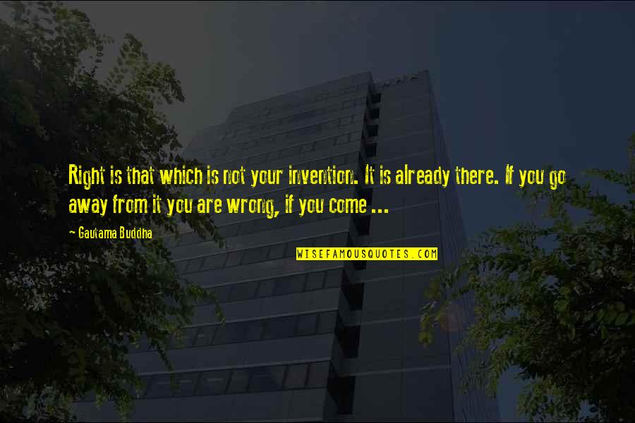 Going Away From You Quotes By Gautama Buddha: Right is that which is not your invention. Going Away From You Quotes By Gautama Buddha: Right is that which is not your invention.