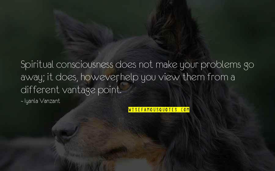 Going Away From You Quotes By Iyanla Vanzant: Spiritual consciousness does not make your problems go Going Away From You Quotes By Iyanla Vanzant: Spiritual consciousness does not make your problems go