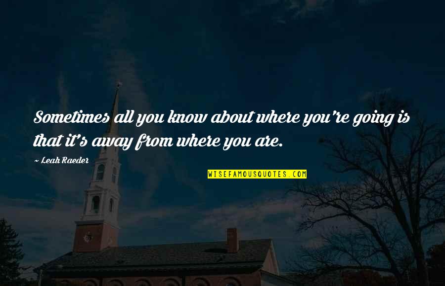 Going Away From You Quotes By Leah Raeder: Sometimes all you know about where you're going
