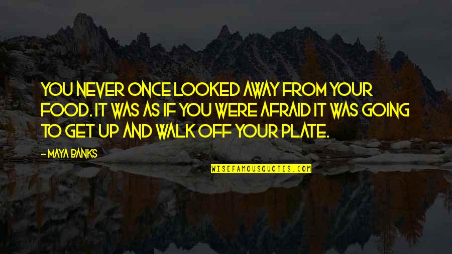 Going Away From You Quotes By Maya Banks: You never once looked away from your food. Going Away From You Quotes By Maya Banks: You never once looked away from your food.