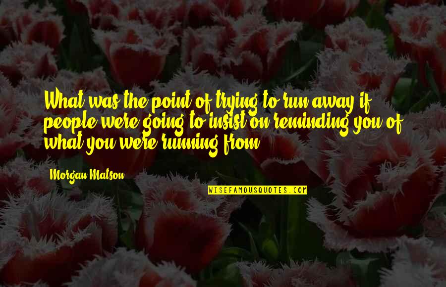 Going Away From You Quotes By Morgan Matson: What was the point of trying to run Going Away From You Quotes By Morgan Matson: What was the point of trying to run