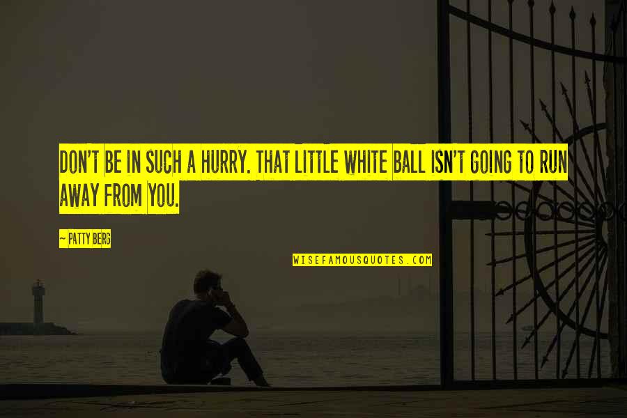 Going Away From You Quotes By Patty Berg: Don't be in such a hurry. That little
