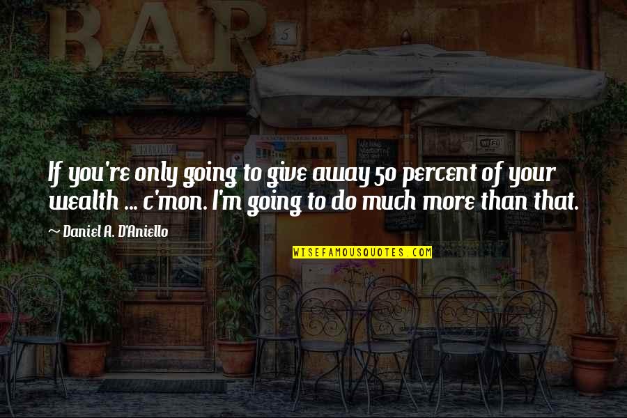 Going Away Quotes By Daniel A. D'Aniello: If you're only going to give away 50