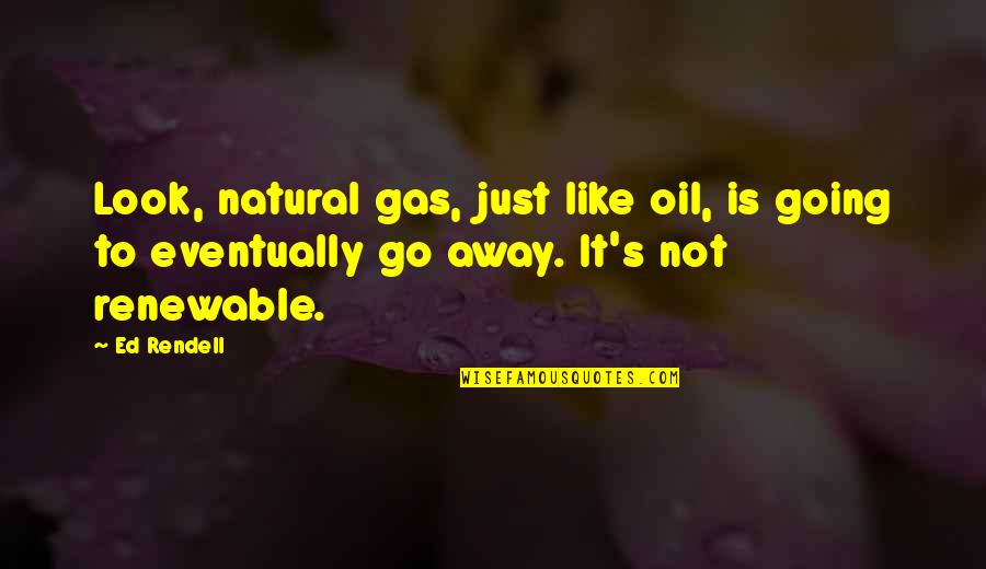 Going Away Quotes By Ed Rendell: Look, natural gas, just like oil, is going