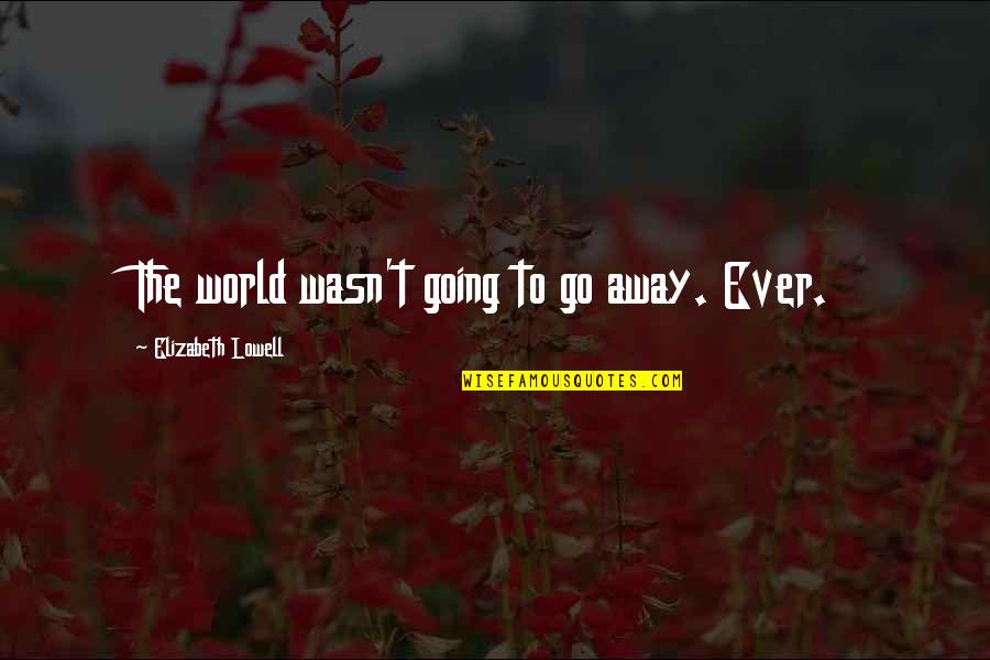 Going Away Quotes By Elizabeth Lowell: The world wasn't going to go away. Ever.