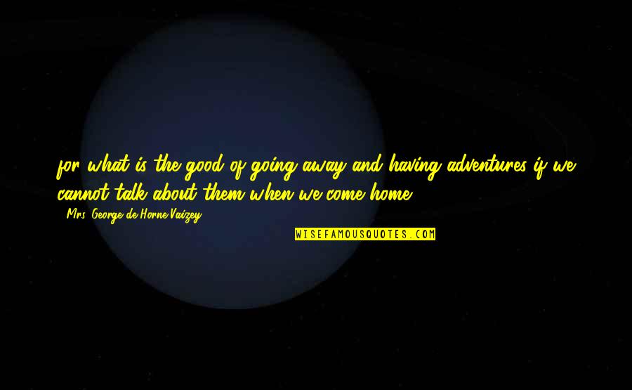 Going Away Quotes By Mrs. George De Horne Vaizey: for what is the good of going away