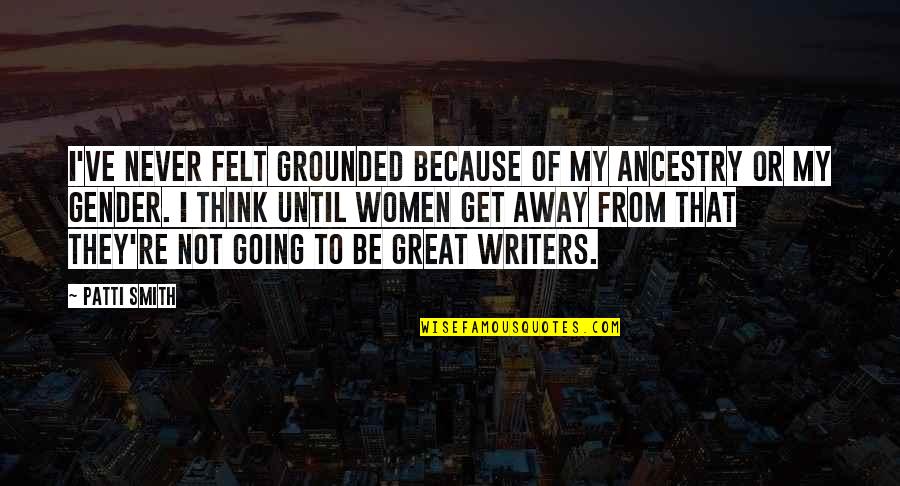 Going Away Quotes By Patti Smith: I've never felt grounded because of my ancestry