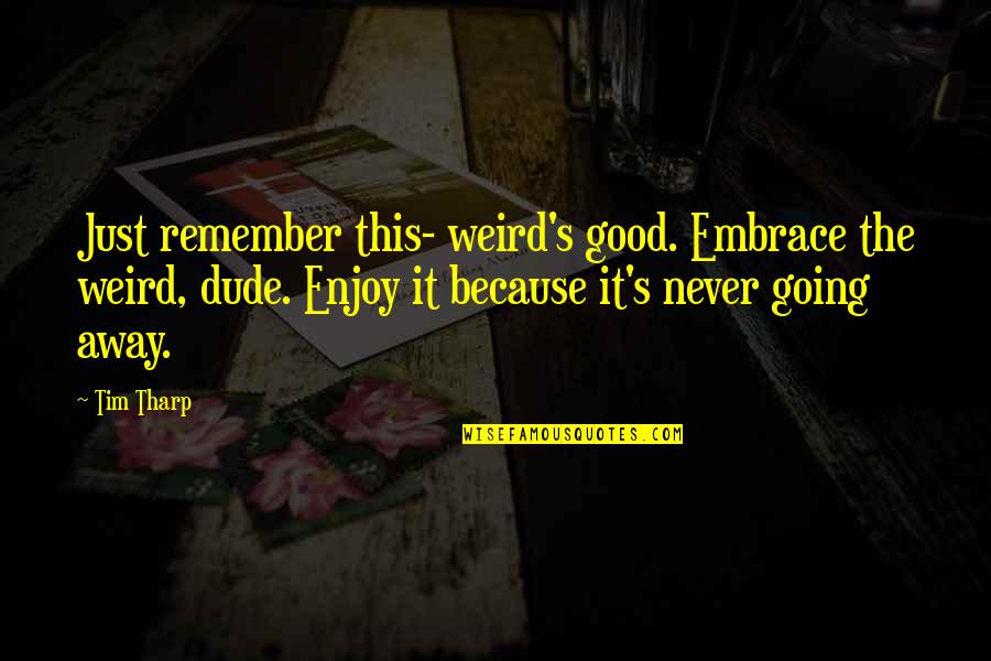 Going Away Quotes By Tim Tharp: Just remember this- weird's good. Embrace the weird,