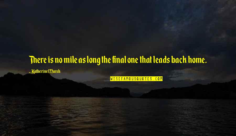 Going Back Home Soon Quotes By Katherine Marsh: There is no mile as long the final