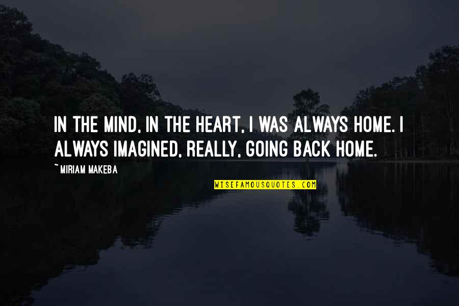 Going Back Home Soon Quotes By Miriam Makeba: In the mind, in the heart, I was