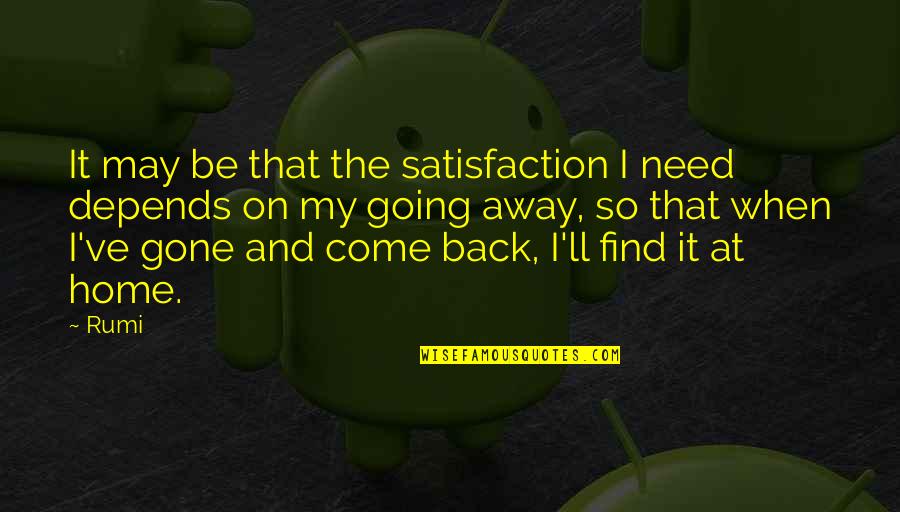 Going Back Home Soon Quotes By Rumi: It may be that the satisfaction I need
