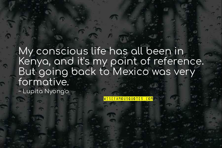 Going Back In Life Quotes By Lupita Nyong'o: My conscious life has all been in Kenya,