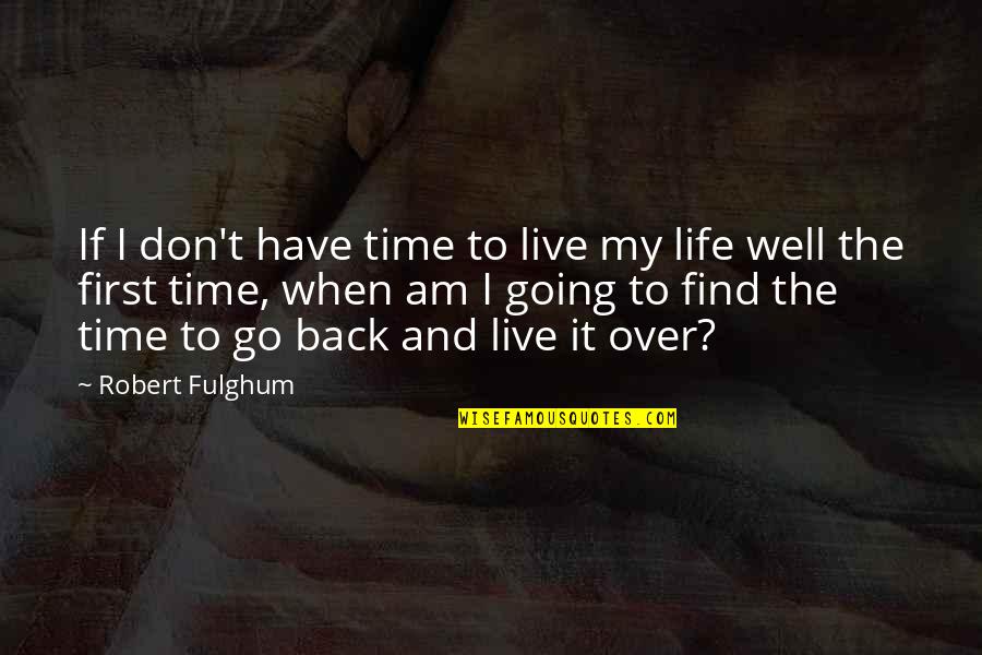 Going Back In Life Quotes By Robert Fulghum: If I don't have time to live my