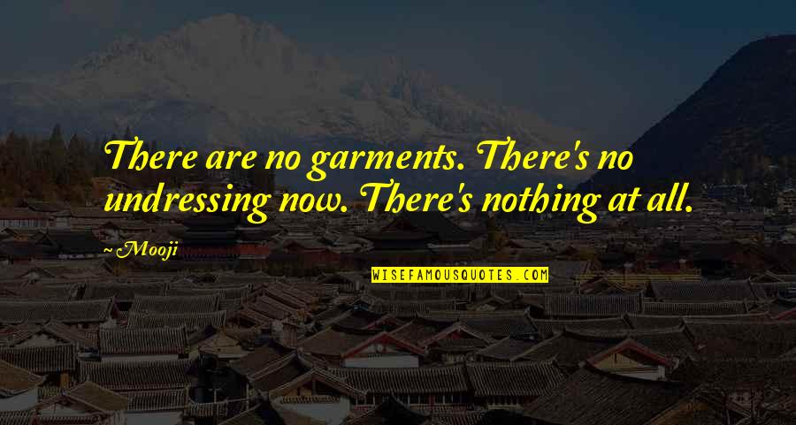 Going Back In Time To Change Things Quotes By Mooji: There are no garments. There's no undressing now.