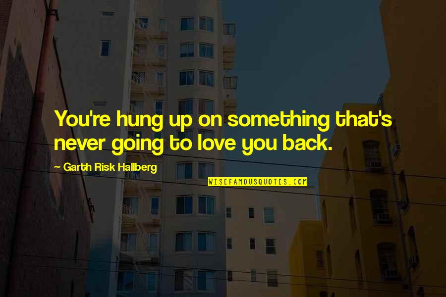 Going Back Love Quotes By Garth Risk Hallberg: You're hung up on something that's never going