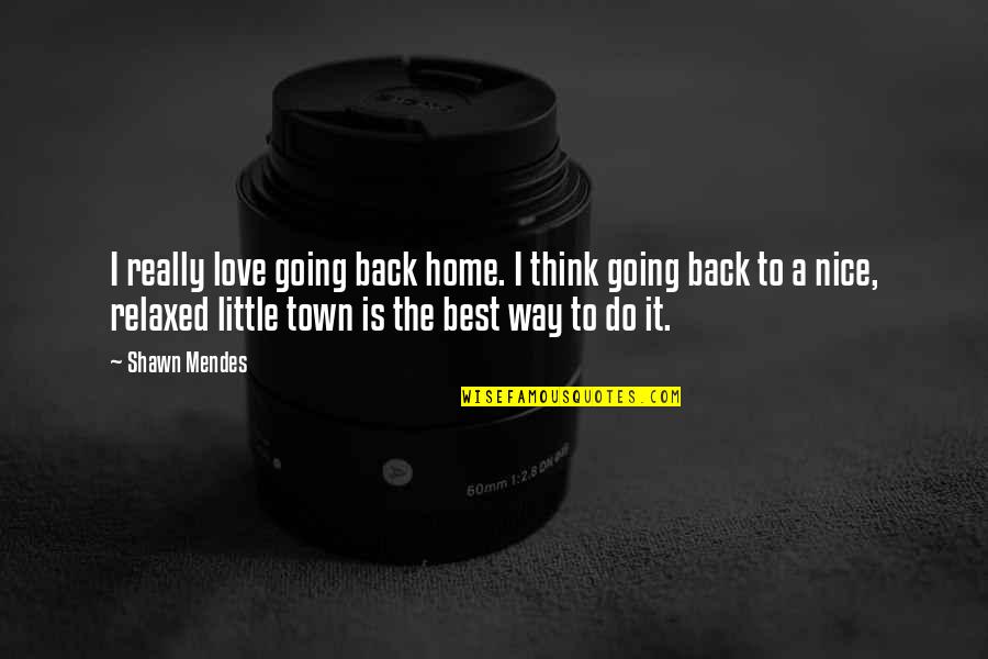 Going Back Love Quotes By Shawn Mendes: I really love going back home. I think