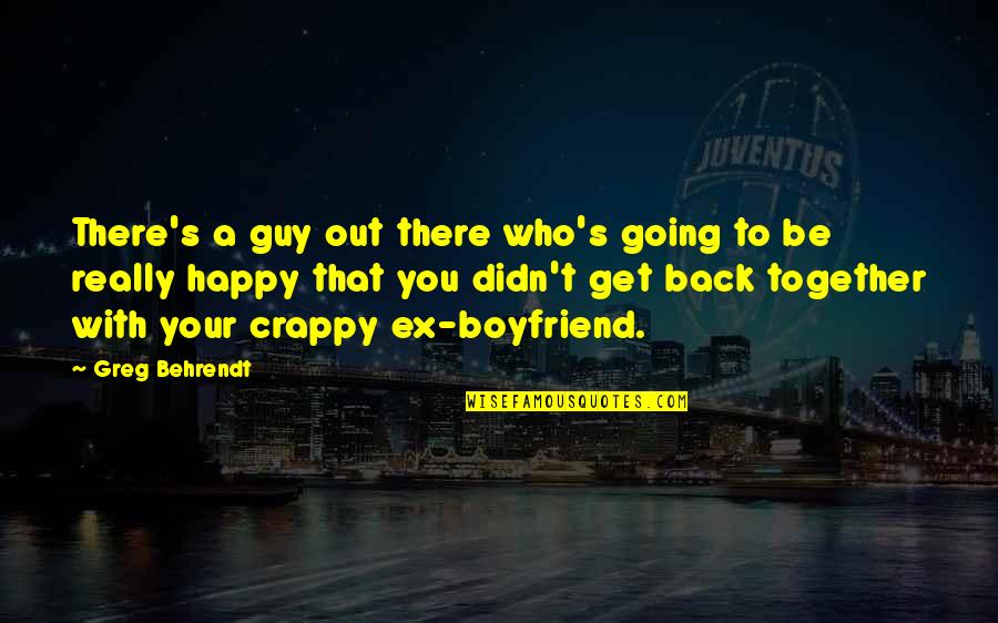 Going Back Out With Your Ex Quotes By Greg Behrendt: There's a guy out there who's going to