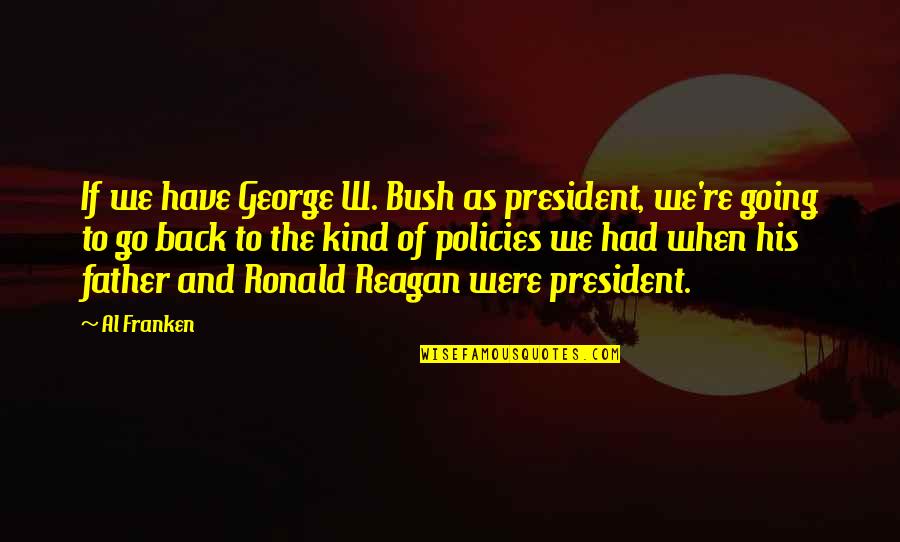 Going Back To His Ex Quotes By Al Franken: If we have George W. Bush as president,