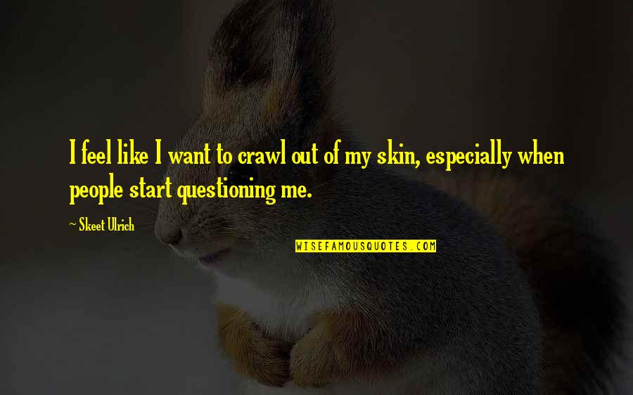Going Back To His Ex Quotes By Skeet Ulrich: I feel like I want to crawl out Going Back To His Ex Quotes By Skeet Ulrich: I feel like I want to crawl out