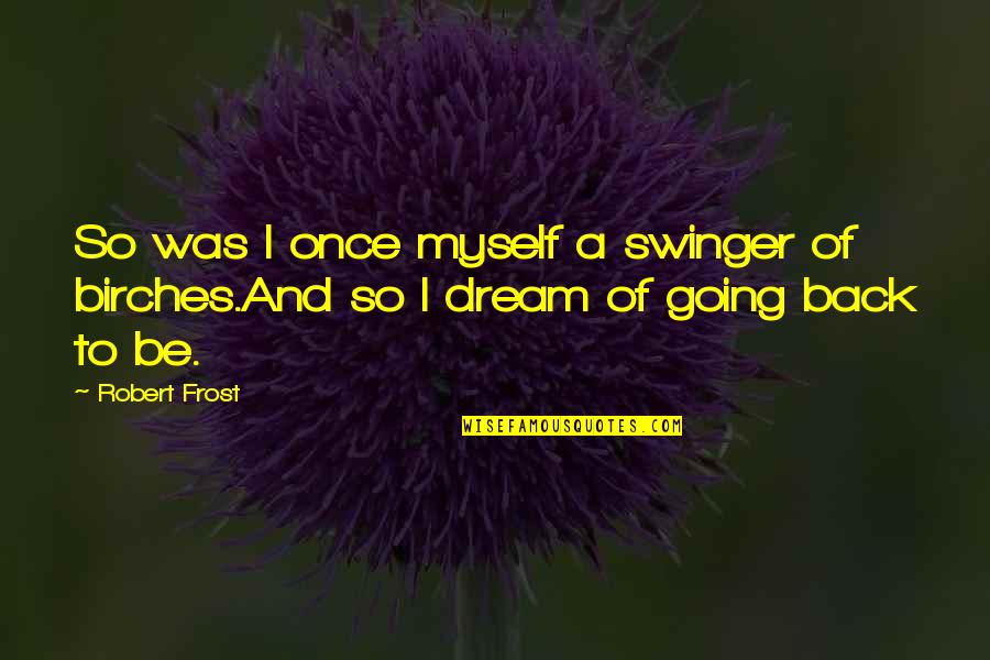 Going Back To Life Quotes By Robert Frost: So was I once myself a swinger of