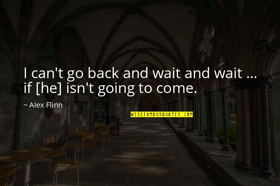Going Back To Quotes By Alex Flinn: I can't go back and wait and wait