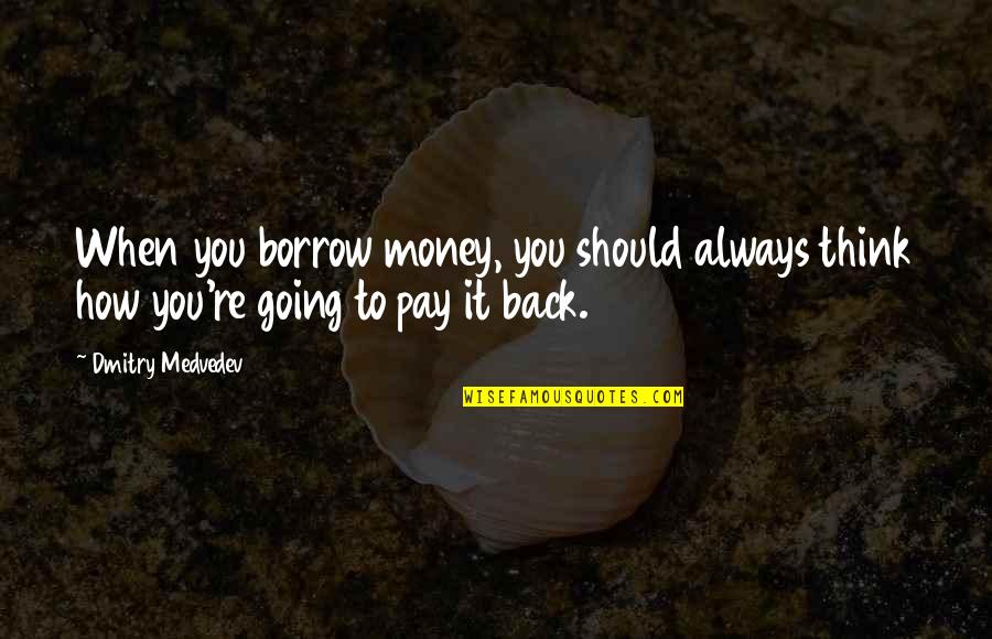 Going Back To Quotes By Dmitry Medvedev: When you borrow money, you should always think