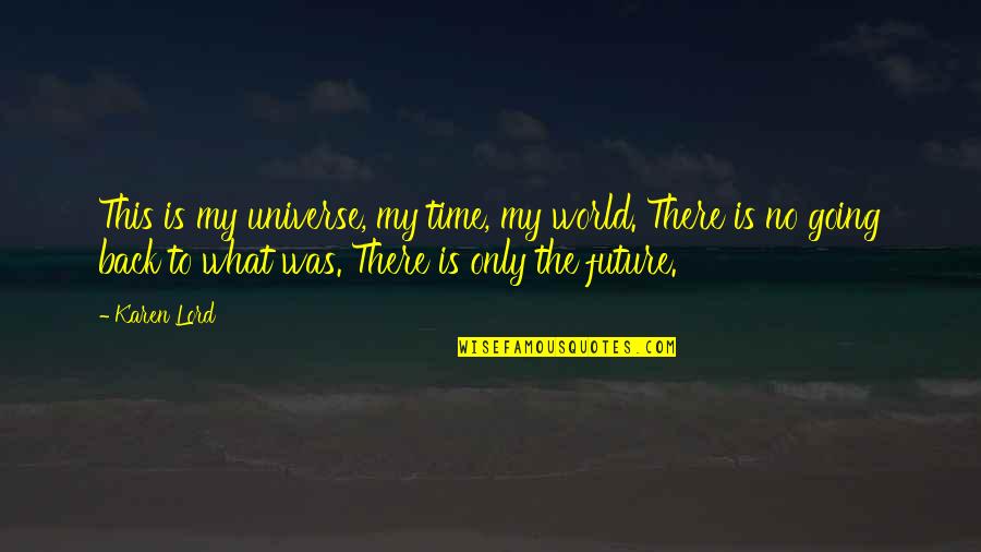 Going Back To Quotes By Karen Lord: This is my universe, my time, my world.