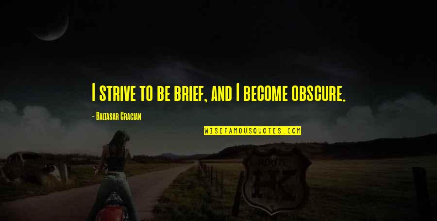Going Back To Someone Who Has Hurt You Quotes By Baltasar Gracian: I strive to be brief, and I become Going Back To Someone Who Has Hurt You Quotes By Baltasar Gracian: I strive to be brief, and I become