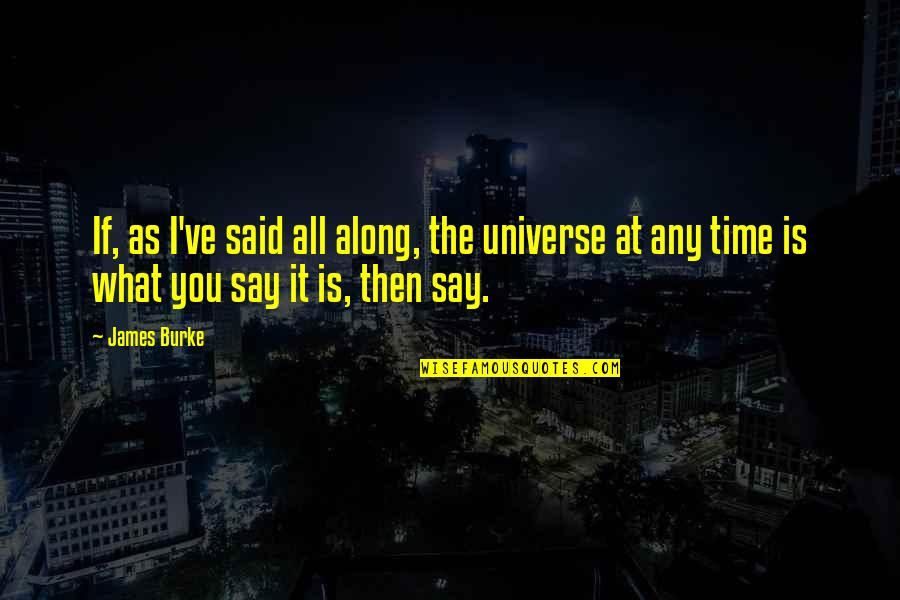 Going Back To Someone Who Hurt You Quotes By James Burke: If, as I've said all along, the universe