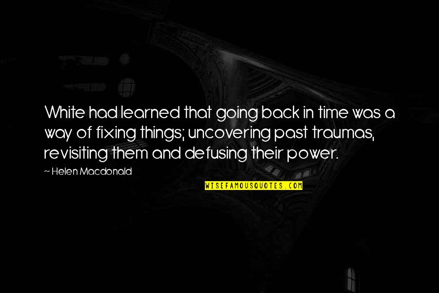 Going Back To The Past Quotes By Helen Macdonald: White had learned that going back in time Going Back To The Past Quotes By Helen Macdonald: White had learned that going back in time