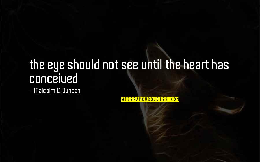 Going Back To Work After A Holiday Quotes By Malcolm C. Duncan: the eye should not see until the heart
