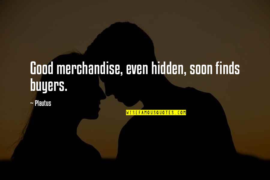 Going Back Where You Belong Quotes By Plautus: Good merchandise, even hidden, soon finds buyers.