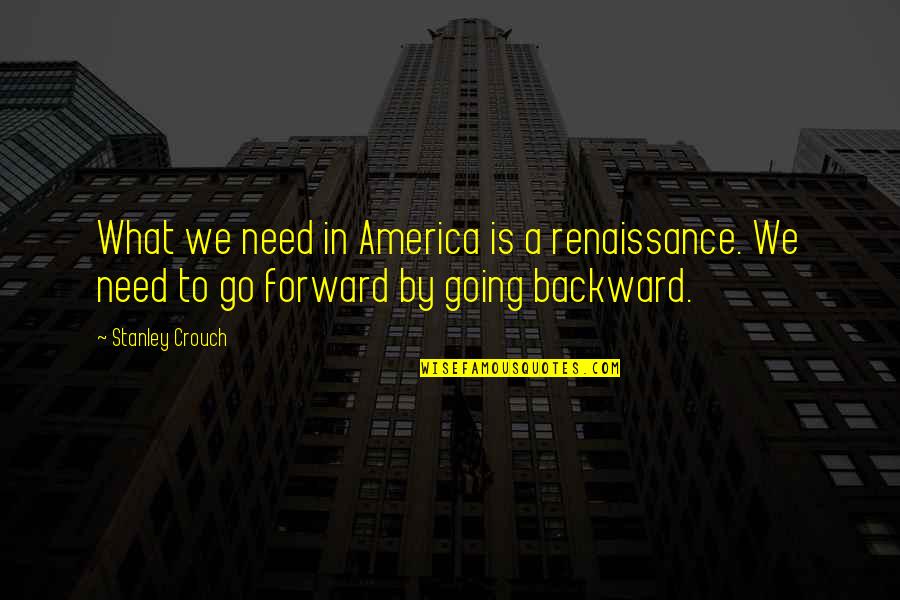 Going Backward To Go Forward Quotes By Stanley Crouch: What we need in America is a renaissance.