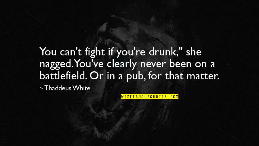 Going Backward To Go Forward Quotes By Thaddeus White: You can't fight if you're drunk," she nagged.You've