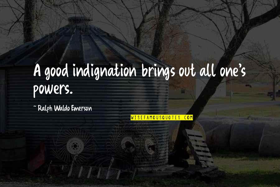 Going Barefoot Quotes By Ralph Waldo Emerson: A good indignation brings out all one's powers.