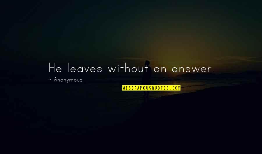 Going Big Or Going Home Quotes By Anonymous: He leaves without an answer.