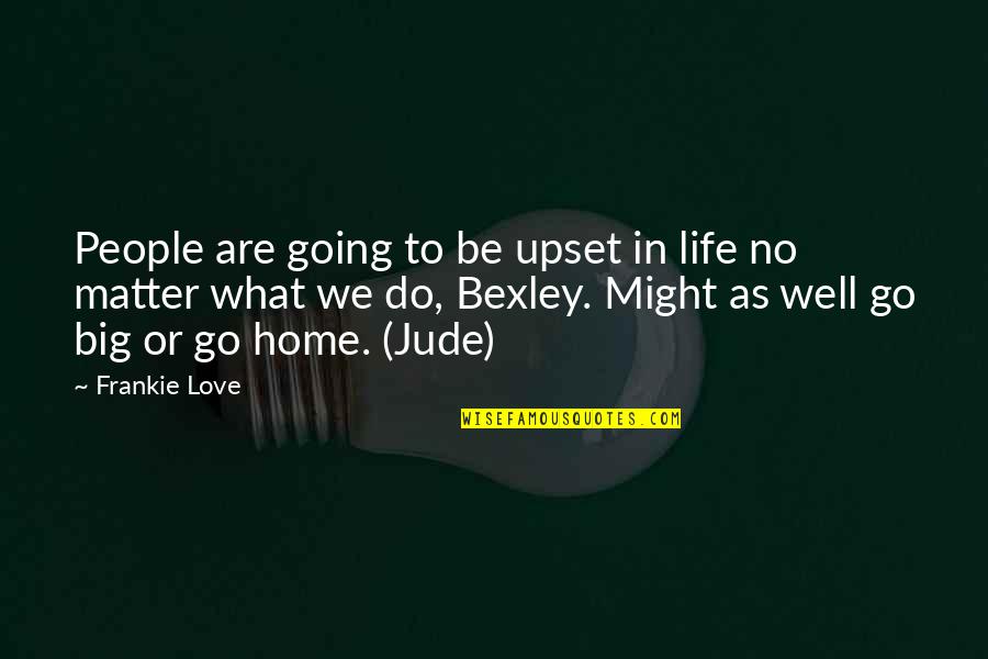 Going Big Or Going Home Quotes By Frankie Love: People are going to be upset in life