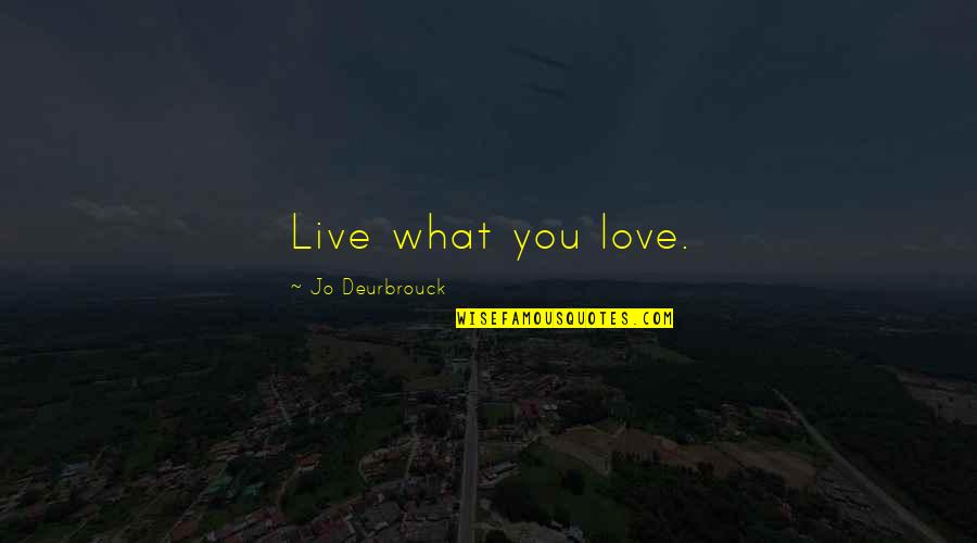Going Boldly Quotes By Jo Deurbrouck: Live what you love. Going Boldly Quotes By Jo Deurbrouck: Live what you love.
