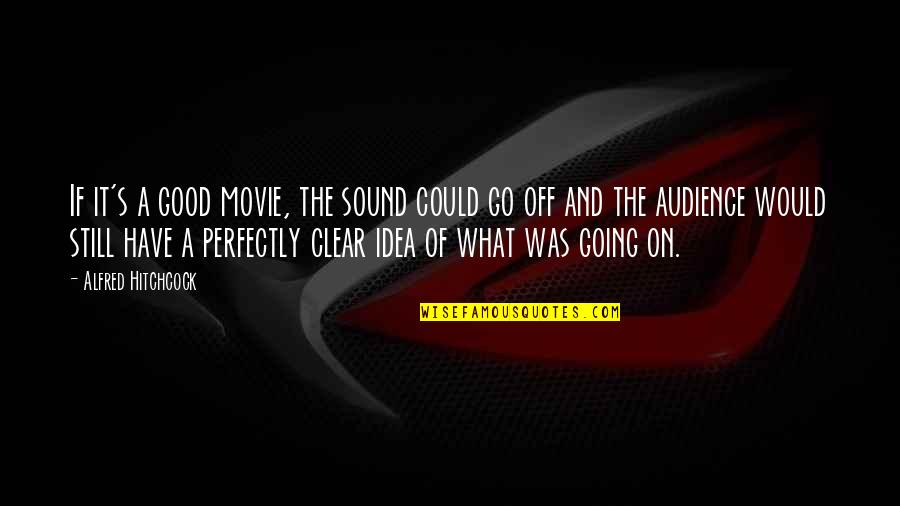 Going Clear Quotes By Alfred Hitchcock: If it's a good movie, the sound could