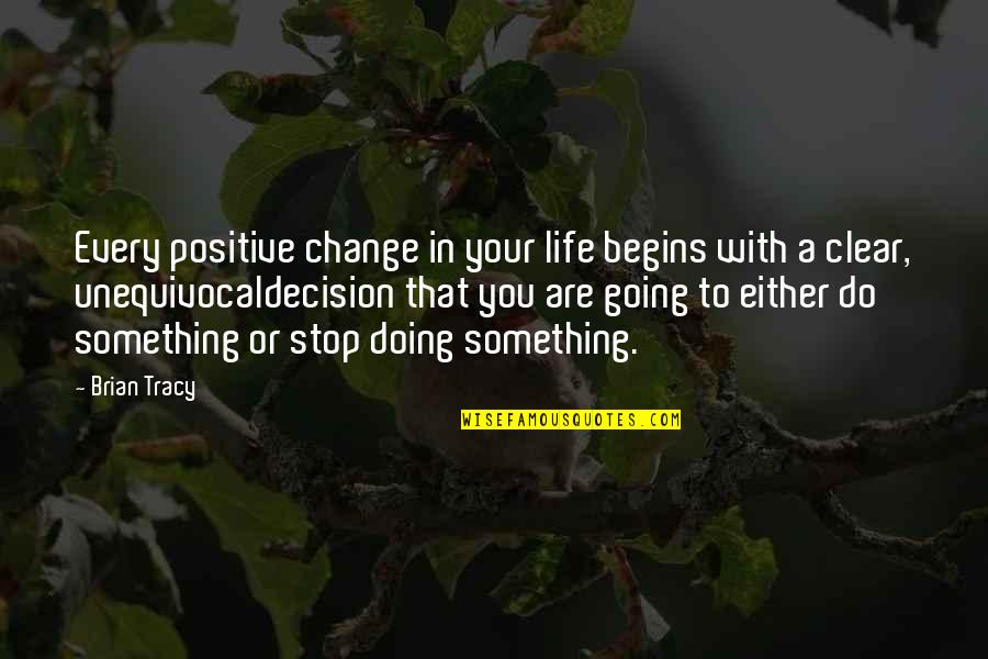 Going Clear Quotes By Brian Tracy: Every positive change in your life begins with