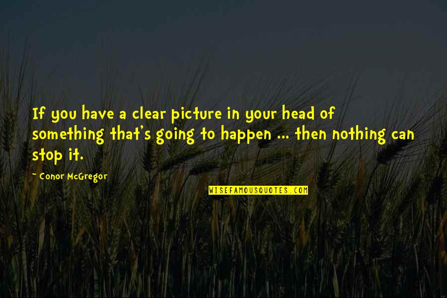 Going Clear Quotes By Conor McGregor: If you have a clear picture in your Going Clear Quotes By Conor McGregor: If you have a clear picture in your