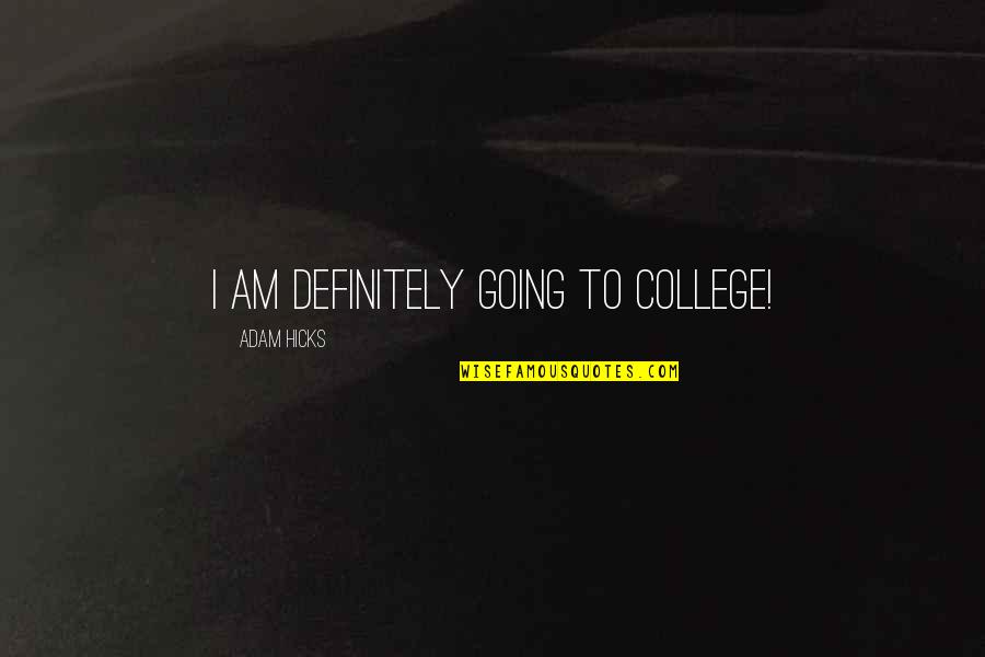 Going College Quotes By Adam Hicks: I am definitely going to college! Going College Quotes By Adam Hicks: I am definitely going to college!