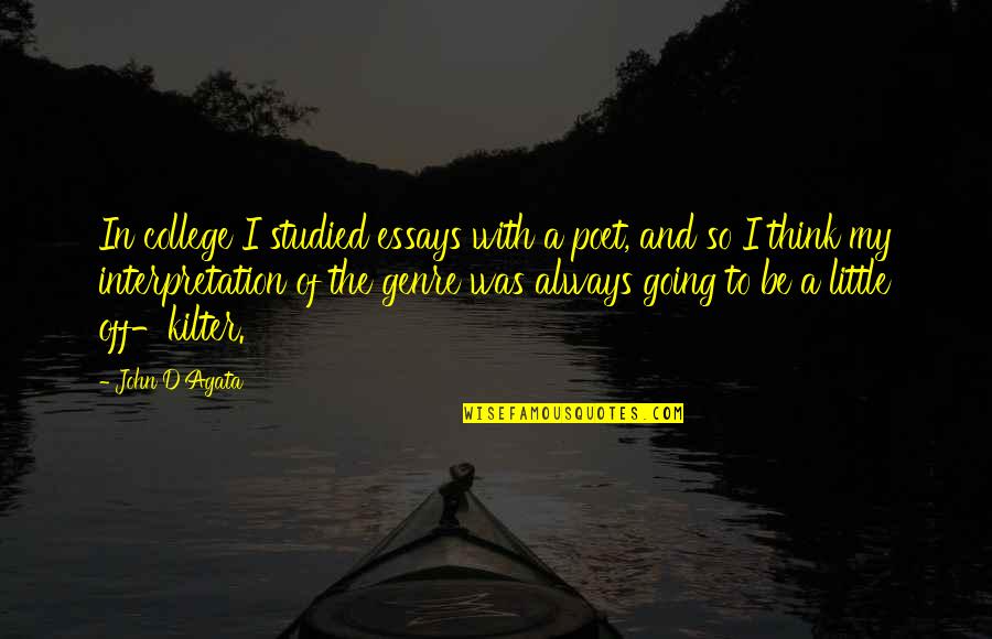 Going College Quotes By John D'Agata: In college I studied essays with a poet, Going College Quotes By John D'Agata: In college I studied essays with a poet,