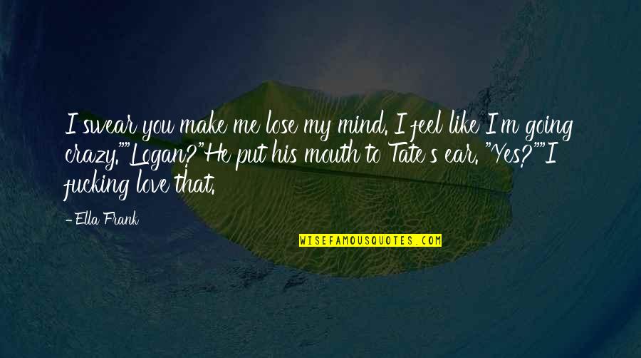 Going Crazy For Love Quotes By Ella Frank: I swear you make me lose my mind.