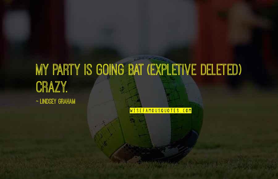 Going Crazy For You Quotes By Lindsey Graham: My party is going bat (EXPLETIVE DELETED) crazy. Going Crazy For You Quotes By Lindsey Graham: My party is going bat (EXPLETIVE DELETED) crazy.