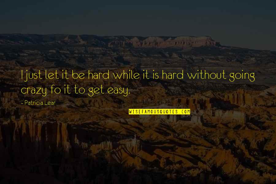 Going Crazy For You Quotes By Patricia Lear: I just let it be hard while it