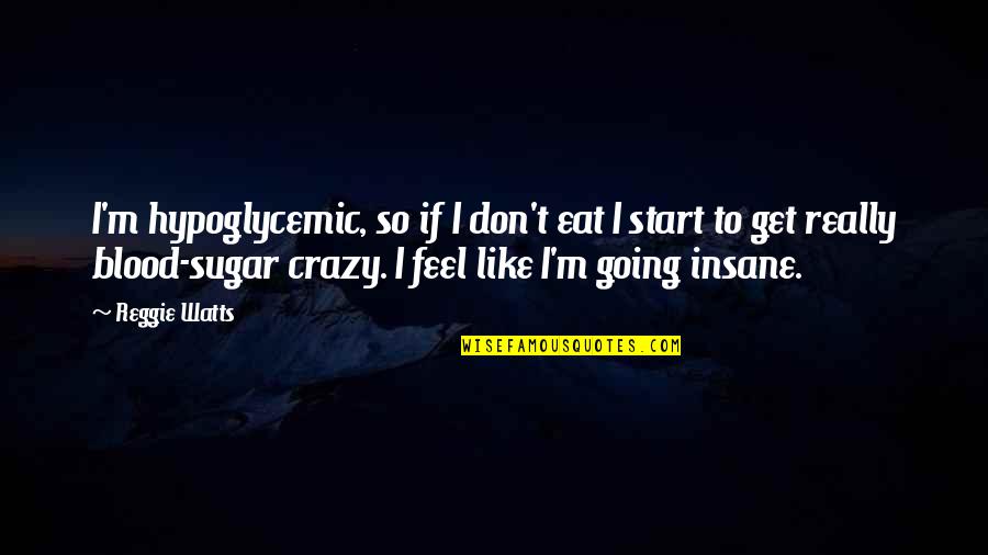 Going Crazy For You Quotes By Reggie Watts: I'm hypoglycemic, so if I don't eat I Going Crazy For You Quotes By Reggie Watts: I'm hypoglycemic, so if I don't eat I