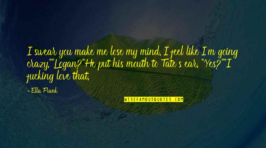 Going Crazy Love Quotes By Ella Frank: I swear you make me lose my mind.